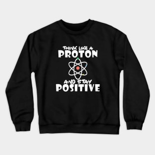 Science - Think like a proton and stay positive Crewneck Sweatshirt